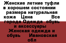 Женские летние туфли в хорошем состоянии 37 размера натуральная кожа › Цена ­ 2 500 - Все города Одежда, обувь и аксессуары » Женская одежда и обувь   . Ивановская обл.